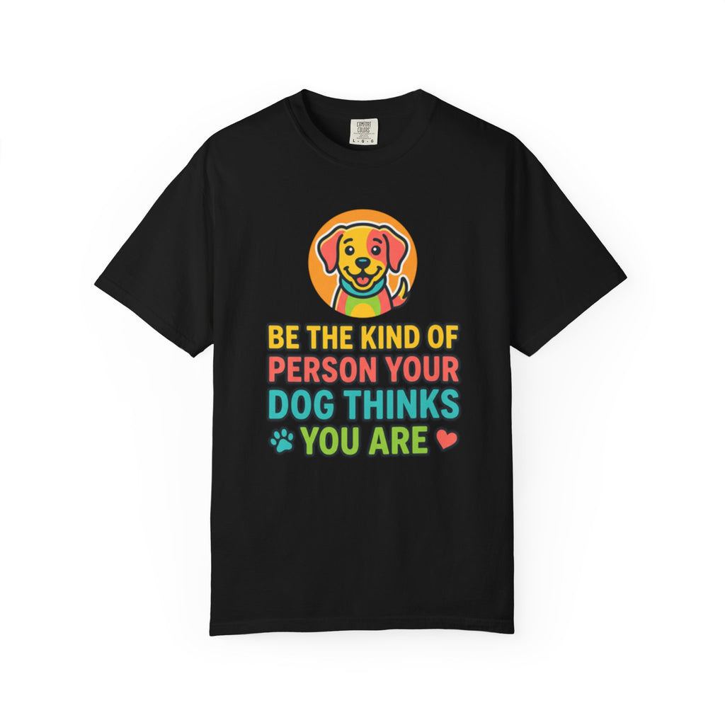 Be The Kind Of Person Your Dog Thinks You Are T-Shirt | Dog Mom Dad Graphic Tee