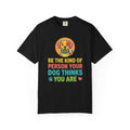 Be The Kind Of Person Your Dog Thinks You Are T-Shirt | Dog Mom Dad Graphic Tee