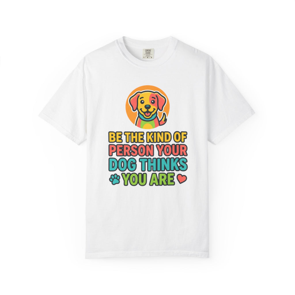 Be The Kind Of Person Your Dog Thinks You Are T-Shirt | Dog Mom Dad Graphic Tee